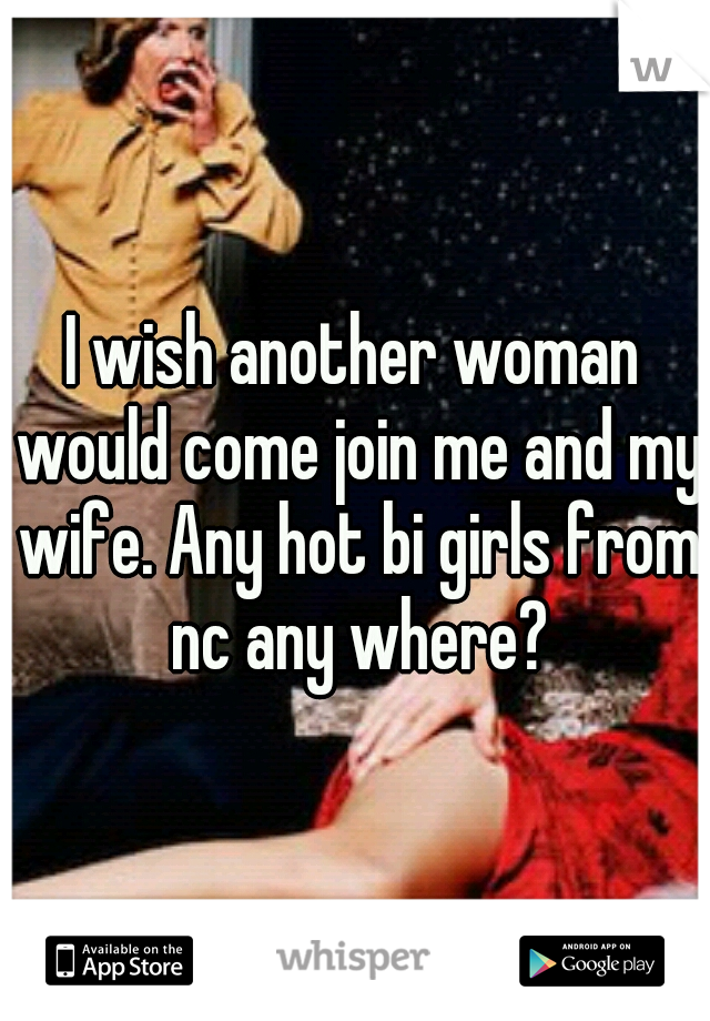 I wish another woman would come join me and my wife. Any hot bi girls from nc any where?