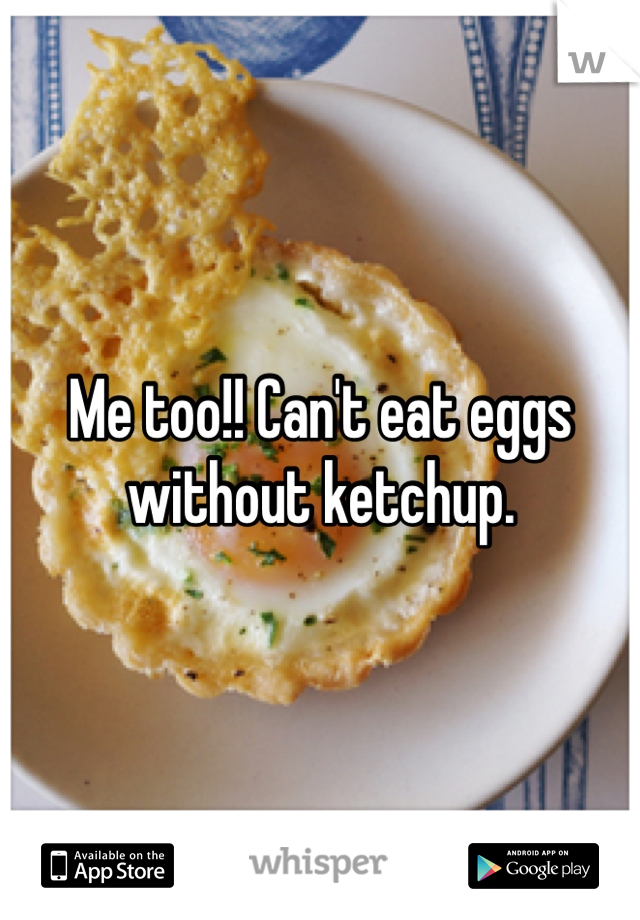 Me too!! Can't eat eggs without ketchup. 