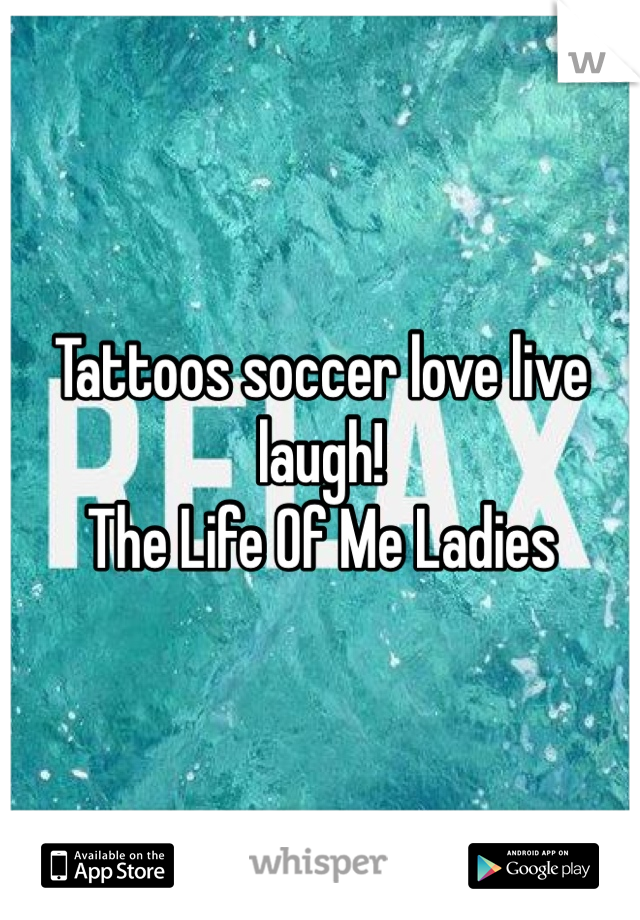 Tattoos soccer love live laugh! 
The Life Of Me Ladies 