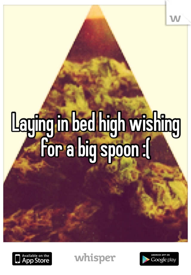 Laying in bed high wishing for a big spoon :( 