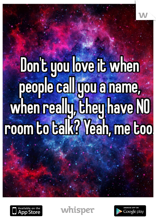 Don't you love it when people call you a name, when really, they have NO room to talk? Yeah, me too. 