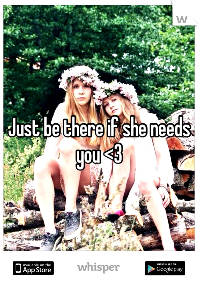 Just be there if she needs you <3 
