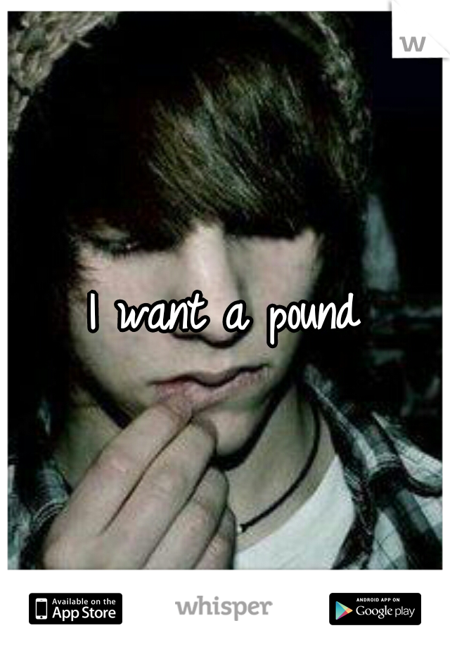 I want a pound