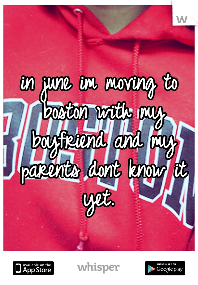in june im moving to boston with my boyfriend and my parents dont know it yet. 