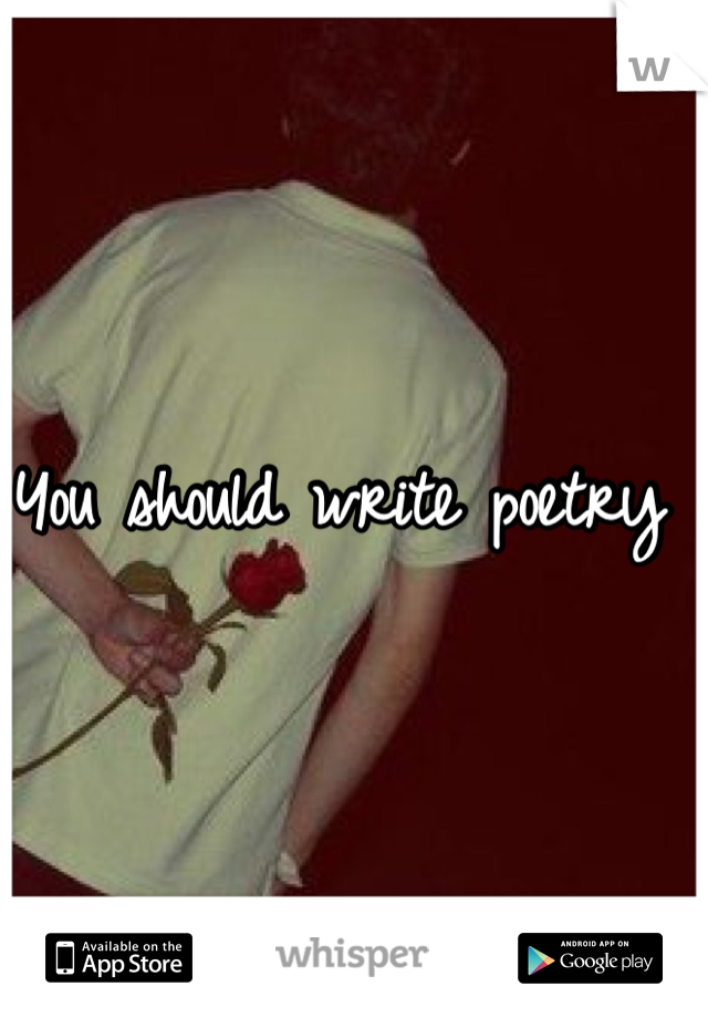 You should write poetry 