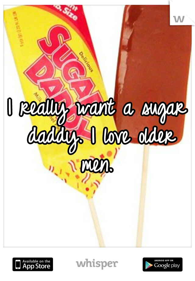I really want a sugar daddy. I love older men. 