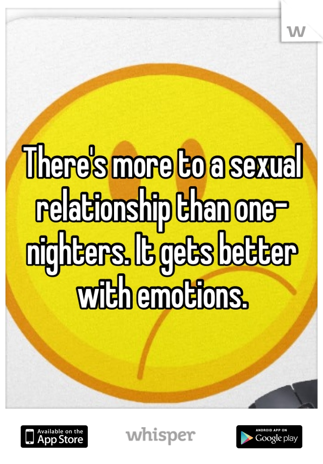There's more to a sexual relationship than one-nighters. It gets better with emotions.