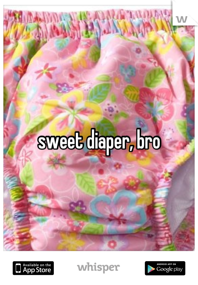 sweet diaper, bro