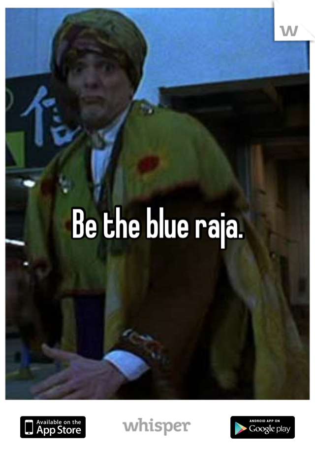 Be the blue raja. 