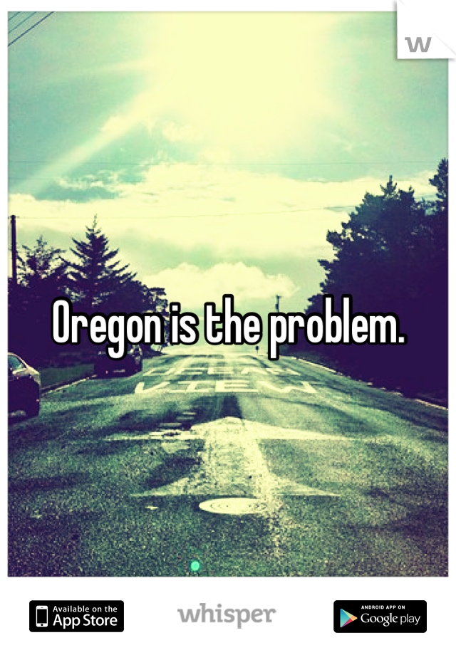 Oregon is the problem.