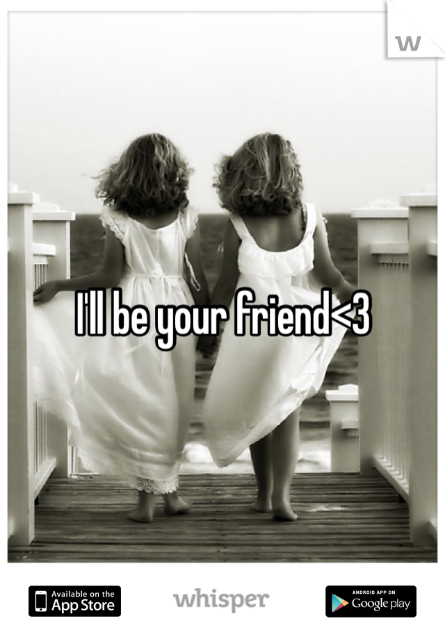 I'll be your friend<3