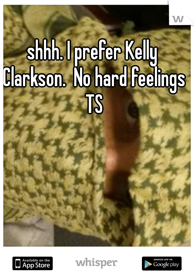 shhh. I prefer Kelly Clarkson.  No hard feelings TS
