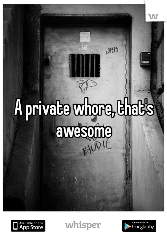 A private whore, that's awesome