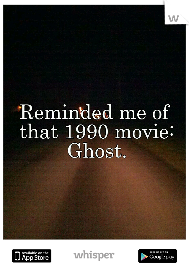Reminded me of that 1990 movie: Ghost.