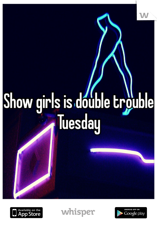 Show girls is double trouble Tuesday 