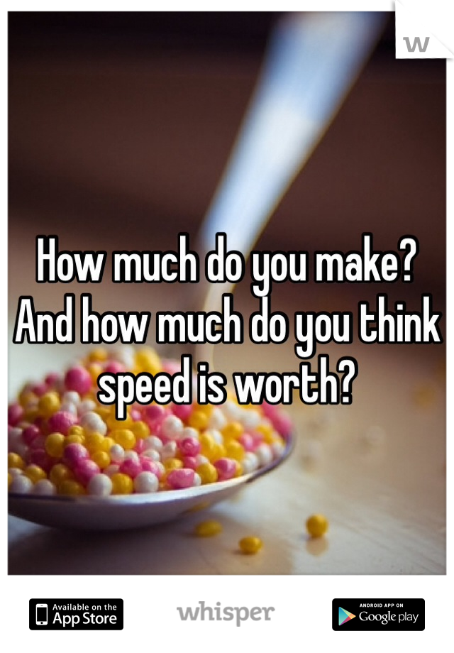 How much do you make? And how much do you think speed is worth?