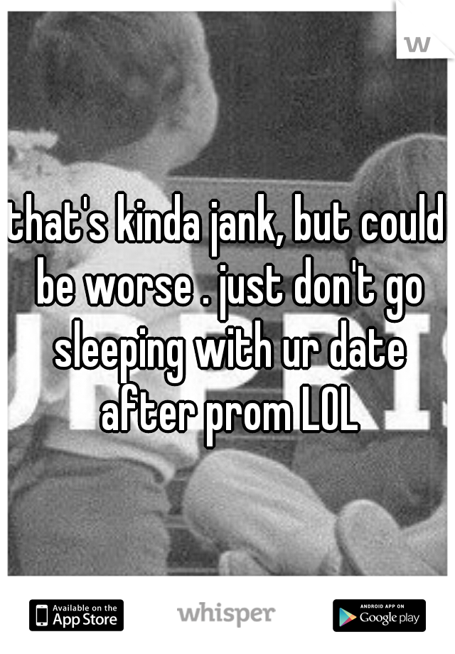 that's kinda jank, but could be worse . just don't go sleeping with ur date after prom LOL