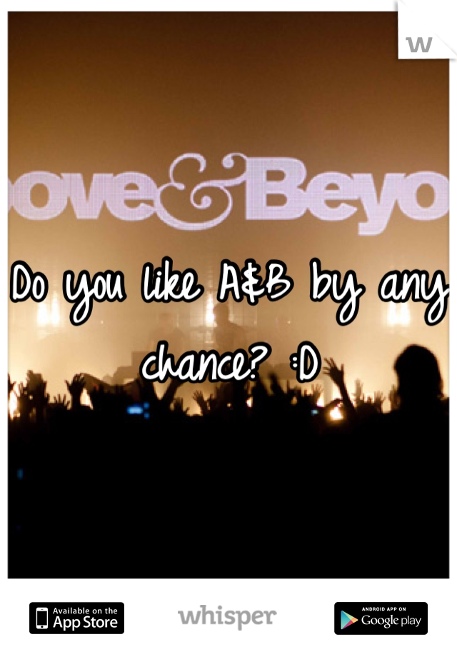 Do you like A&B by any chance? :D