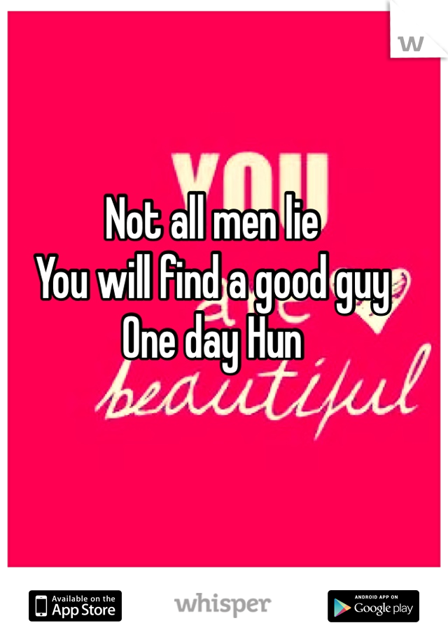 Not all men lie
You will find a good guy
One day Hun 