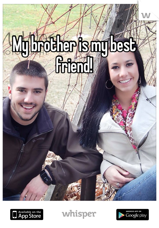 My brother is my best friend! 