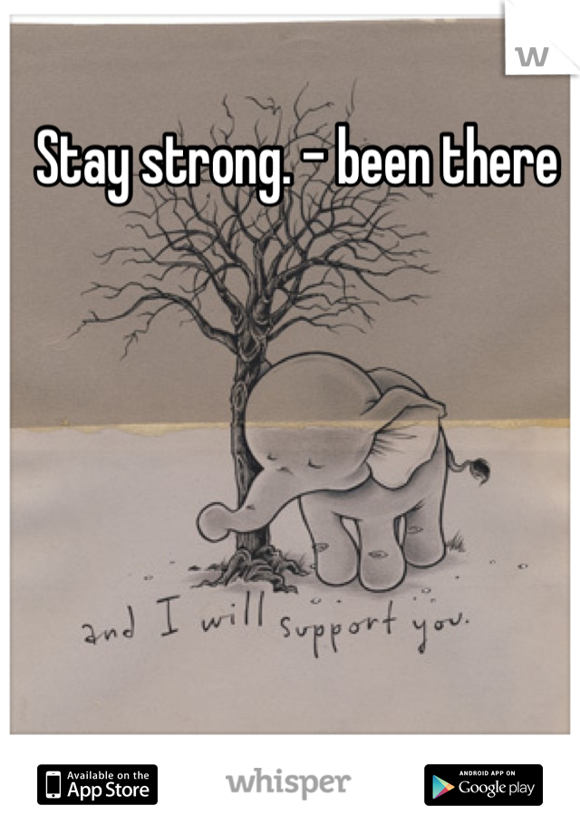Stay strong. - been there