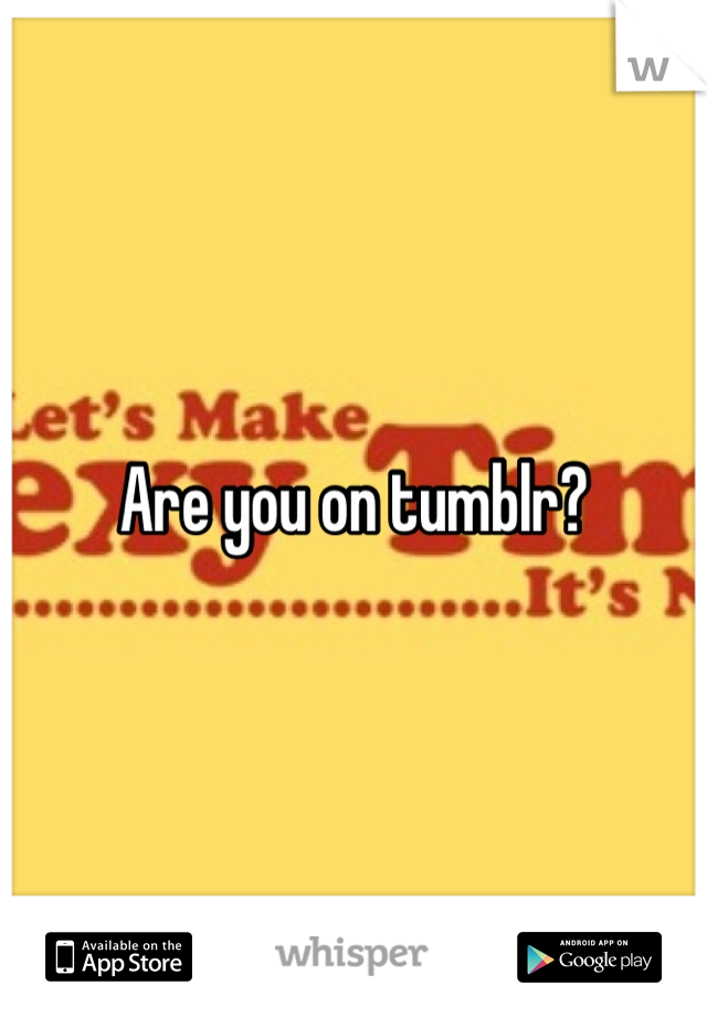 Are you on tumblr?