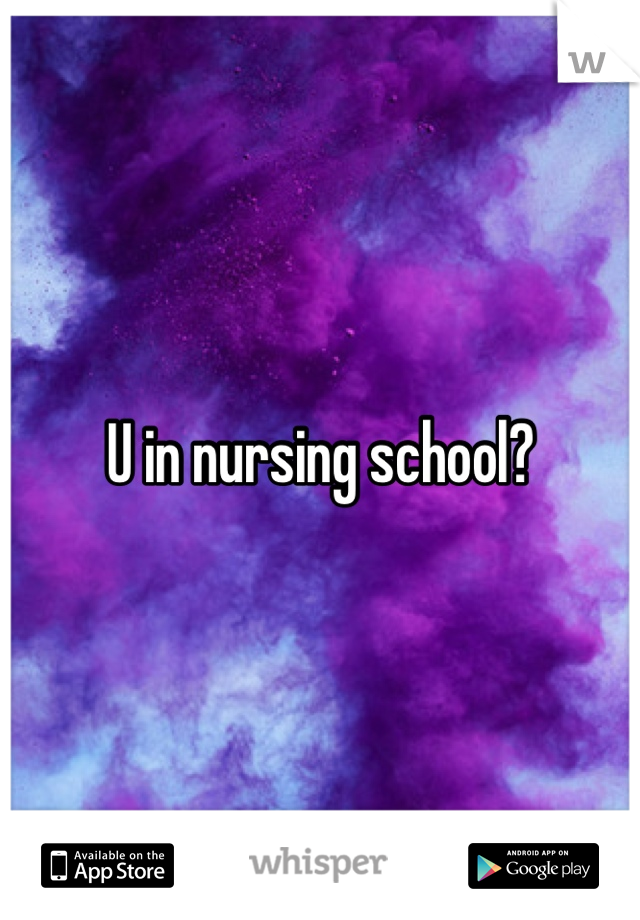 U in nursing school?