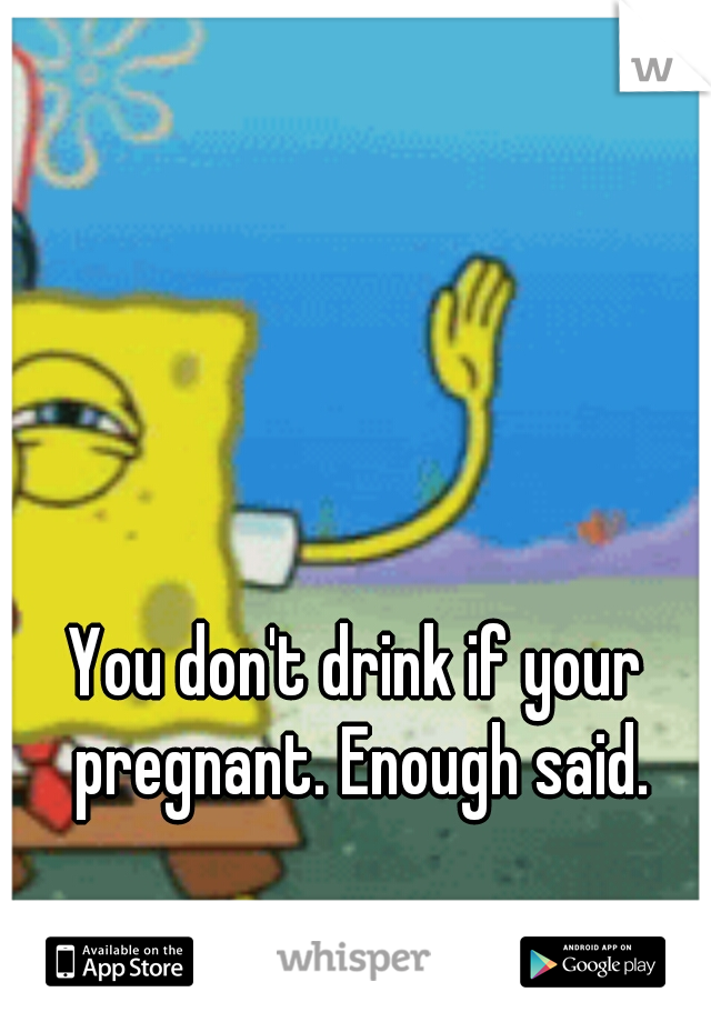 You don't drink if your pregnant. Enough said.