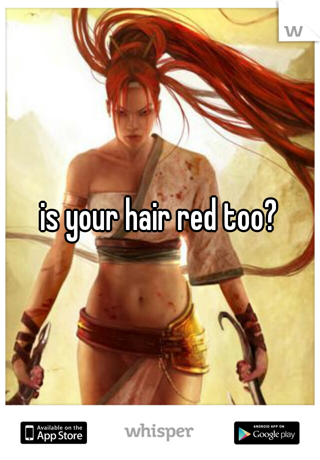 is your hair red too?