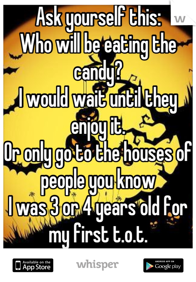 Ask yourself this:
Who will be eating the candy?
I would wait until they enjoy it.
Or only go to the houses of people you know
I was 3 or 4 years old for my first t.o.t.
But to each their own