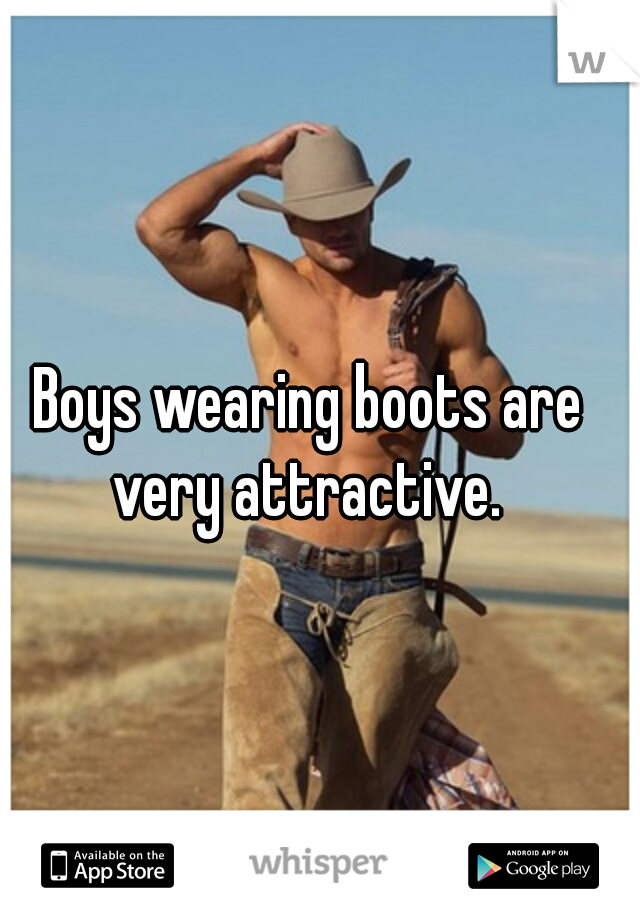 Boys wearing boots are very attractive. 