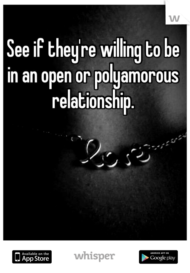 See if they're willing to be in an open or polyamorous relationship.