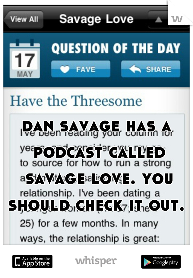 dan savage has a podcast called savage love. you should check it out. 