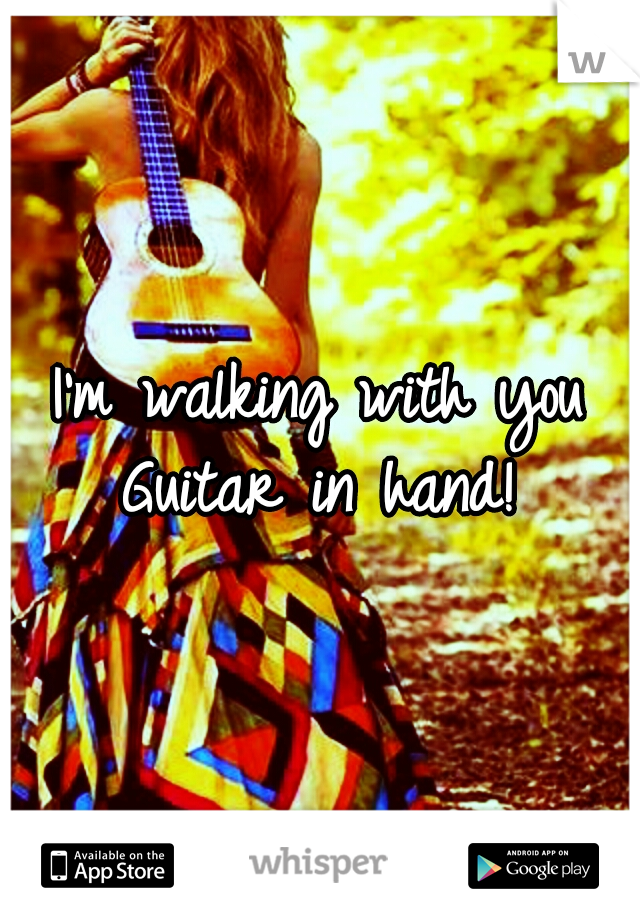 I'm walking with you Guitar in hand! 