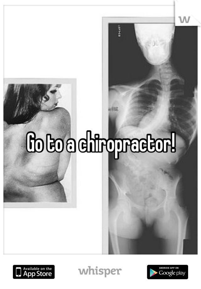 Go to a chiropractor!
