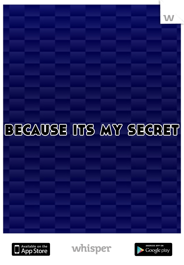 because its my secret