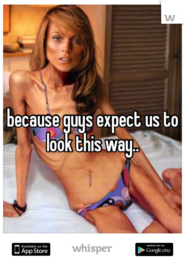 because guys expect us to look this way..