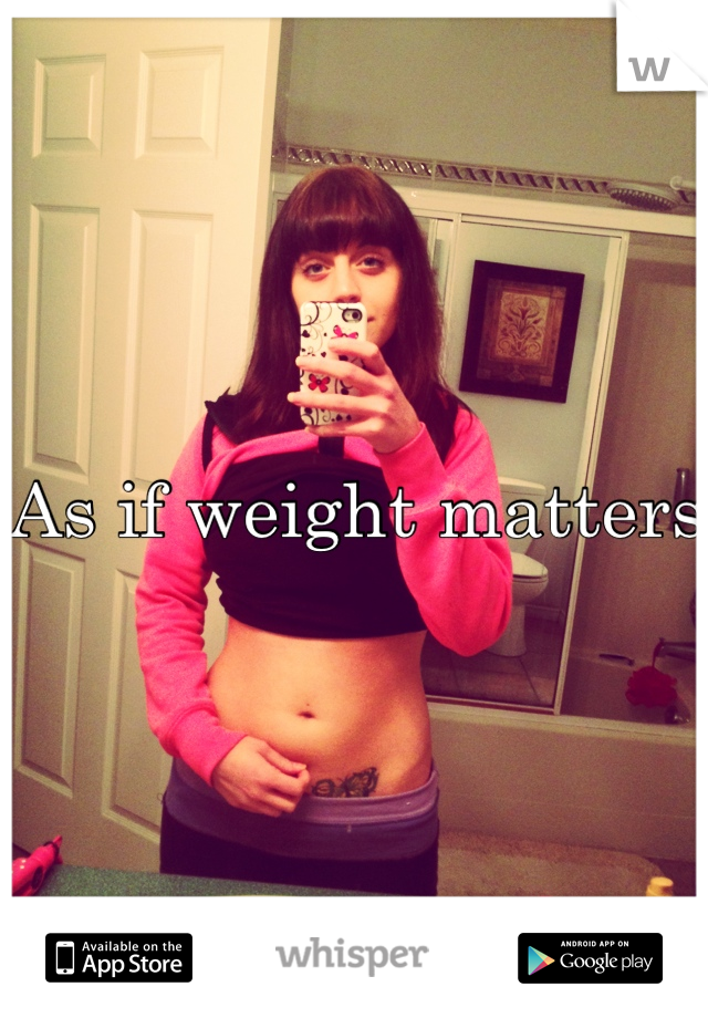 As if weight matters