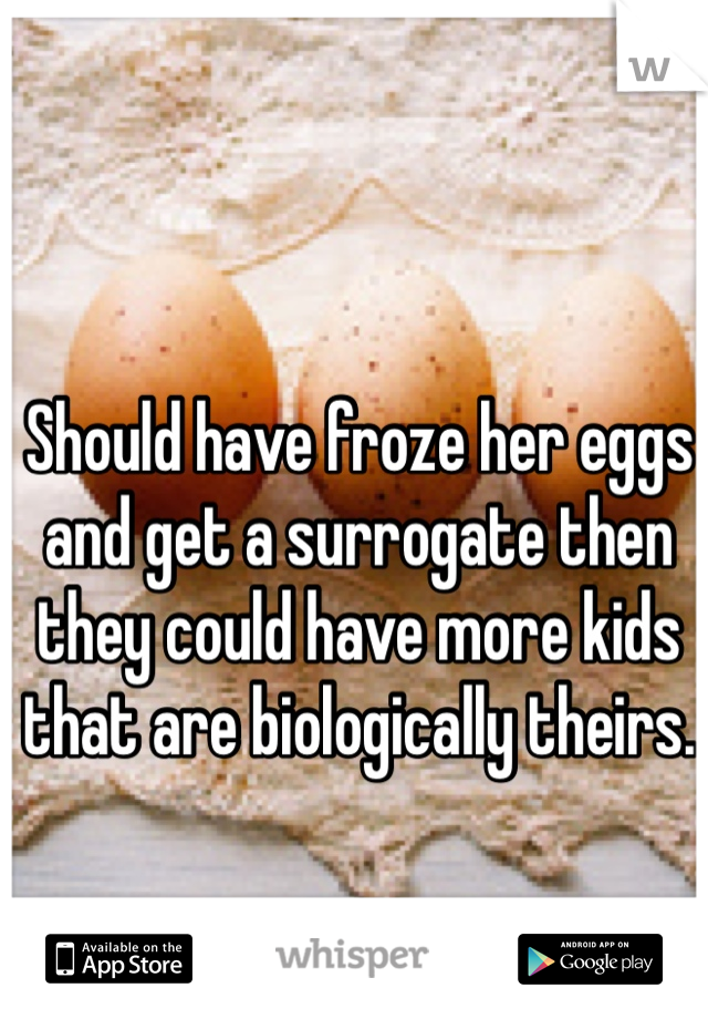 Should have froze her eggs and get a surrogate then they could have more kids that are biologically theirs.
