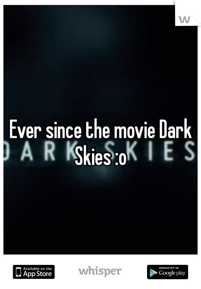 Ever since the movie Dark Skies :o