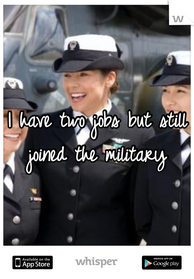 I have two jobs but still joined the military