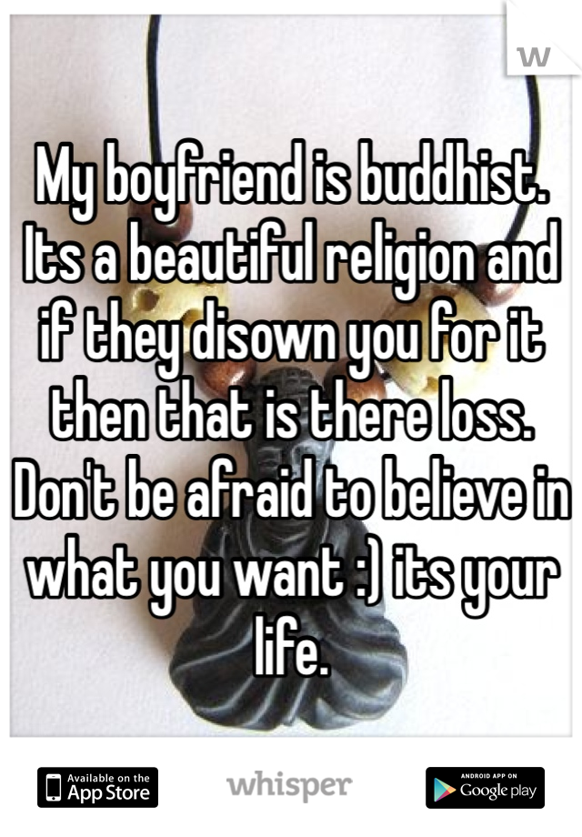 My boyfriend is buddhist. Its a beautiful religion and if they disown you for it then that is there loss. Don't be afraid to believe in what you want :) its your life.