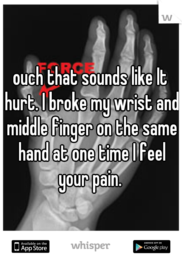 ouch that sounds like It hurt. I broke my wrist and middle finger on the same hand at one time I feel your pain. 