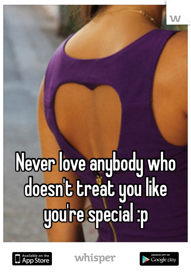 Never love anybody who doesn't treat you like you're special :p