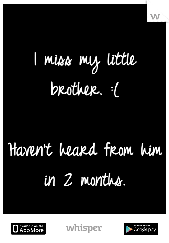 I miss my little brother. :(

Haven't heard from him in 2 months. 