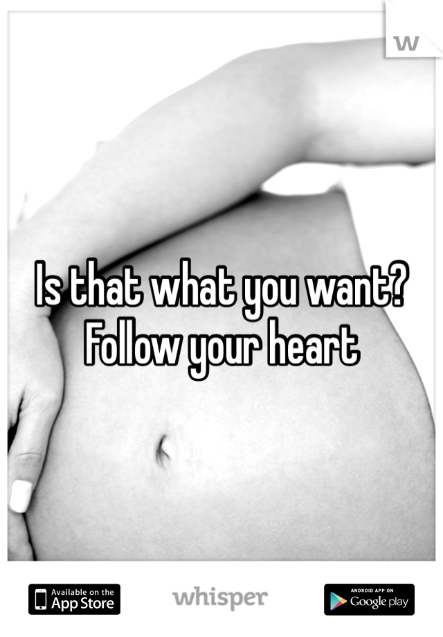 Is that what you want? 
Follow your heart 