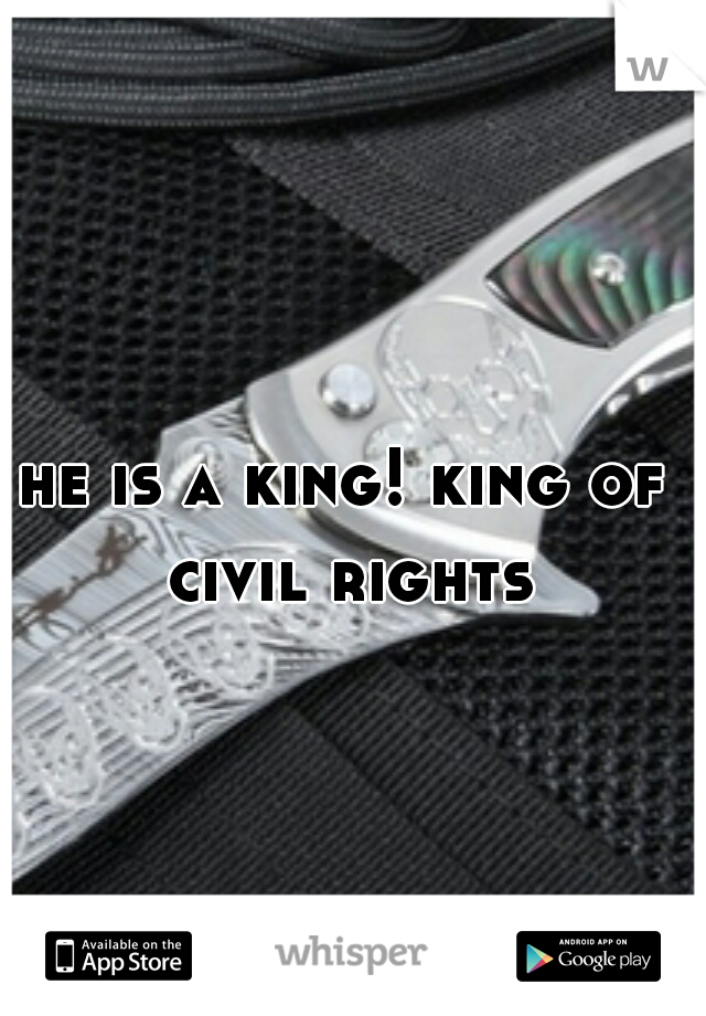 he is a king! king of civil rights