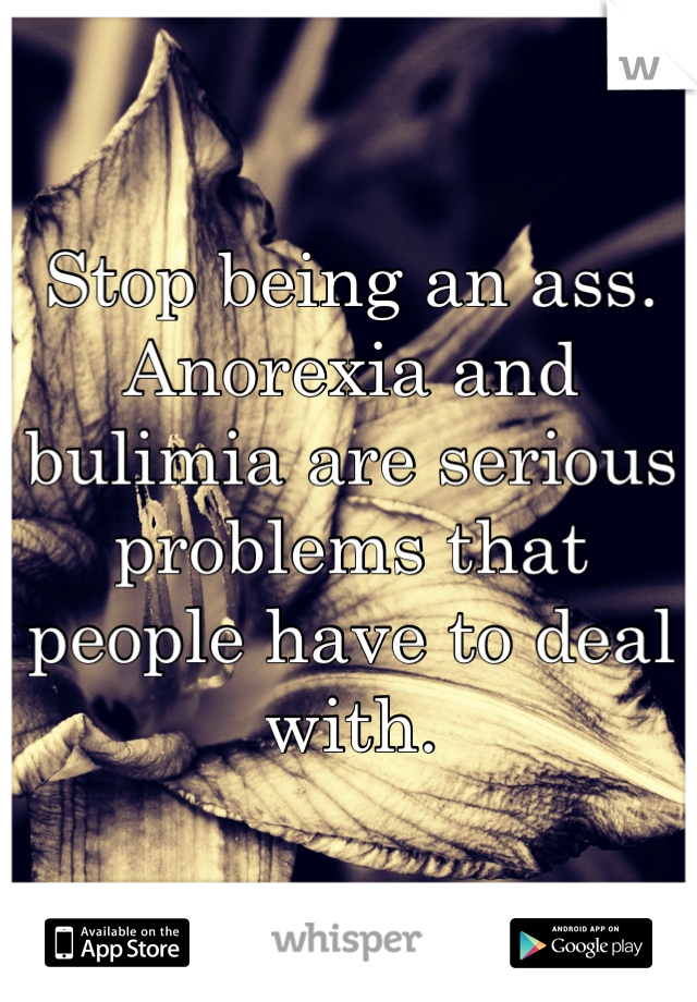 Stop being an ass. Anorexia and bulimia are serious problems that people have to deal with. 