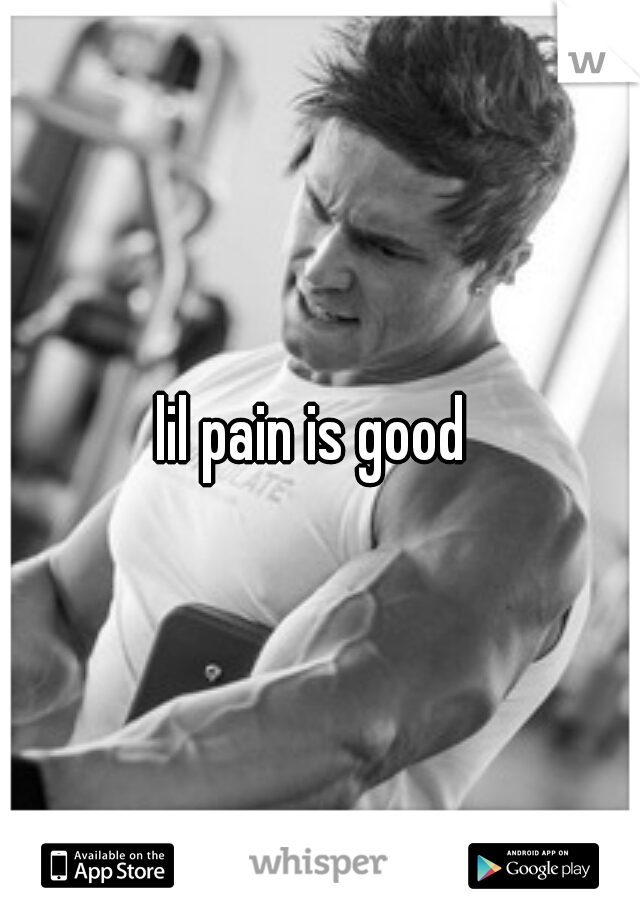 lil pain is good 