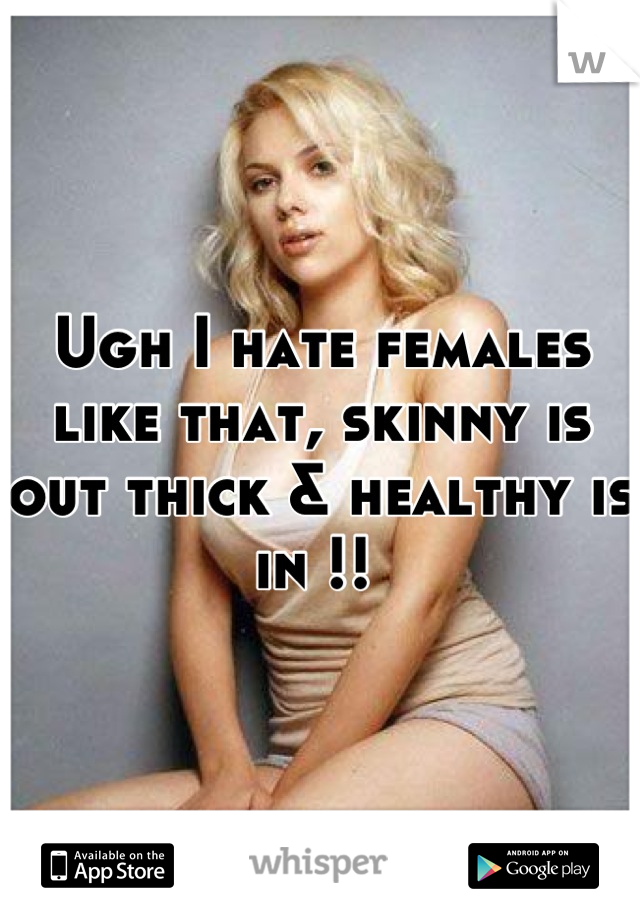 Ugh I hate females like that, skinny is out thick & healthy is in !! 